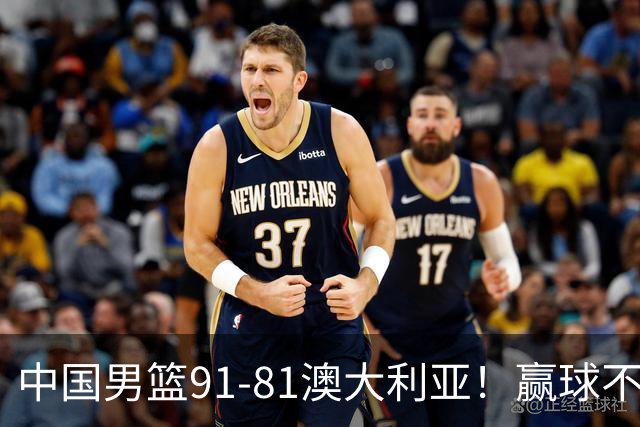 中国男篮91-81澳大利亚！赢球不可怕，可怕的是赛后爆出三坏消息